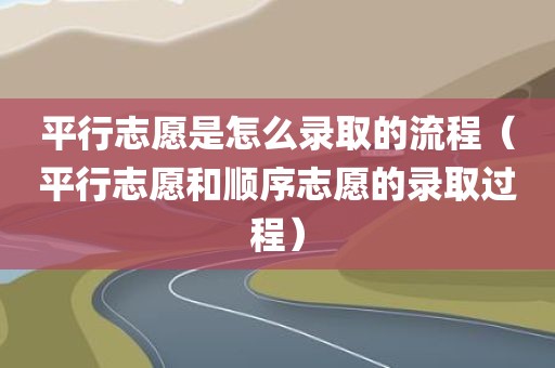 平行志愿是怎么录取的流程（平行志愿和顺序志愿的录取过程）