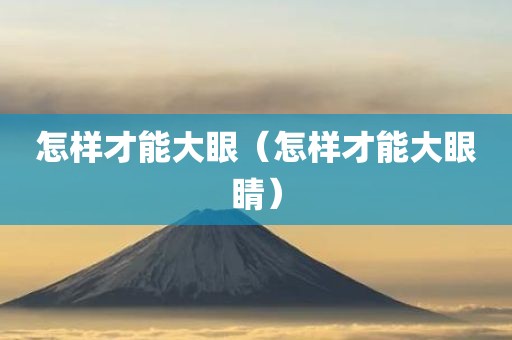 怎样才能大眼（怎样才能大眼睛）