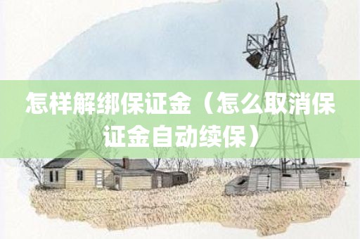 怎样解绑保证金（怎么取消保证金自动续保）