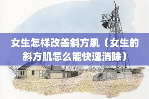 女生怎样改善斜方肌（女生的斜方肌怎么能快速消除）