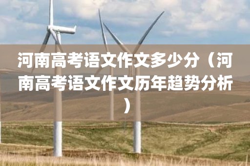 河南高考语文作文多少分（河南高考语文作文历年趋势分析）