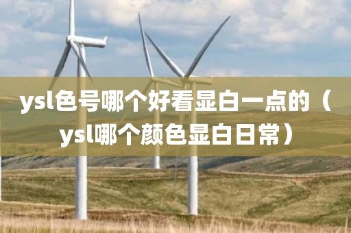 ysl色号哪个好看显白一点的（ysl哪个颜色显白日常）