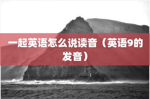 一起英语怎么说读音（英语9的发音）