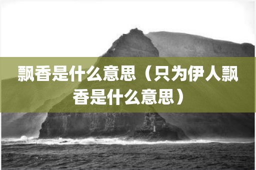 飘香是什么意思（只为伊人飘香是什么意思）