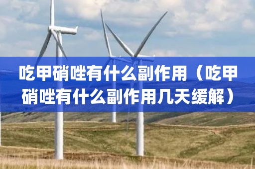 吃甲硝唑有什么副作用（吃甲硝唑有什么副作用几天缓解）