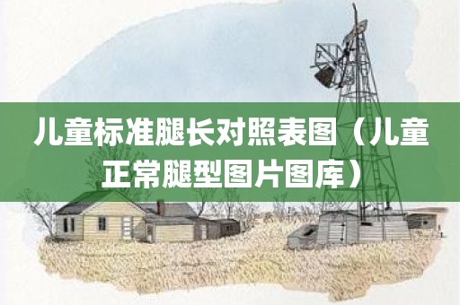 儿童标准腿长对照表图（儿童正常腿型图片图库）