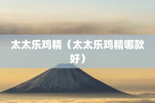太太乐鸡精（太太乐鸡精哪款好）