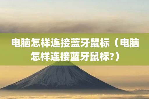 电脑怎样连接蓝牙鼠标（电脑怎样连接蓝牙鼠标?）