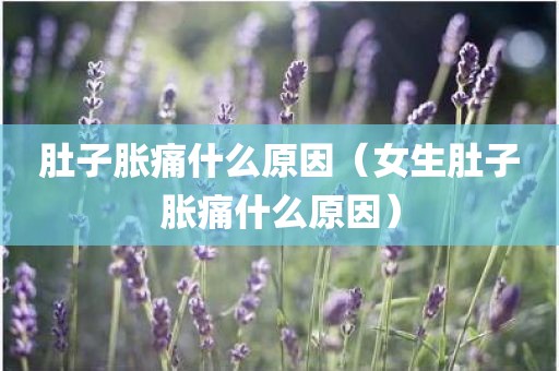 肚子胀痛什么原因（女生肚子胀痛什么原因）