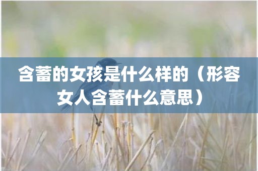 含蓄的女孩是什么样的（形容女人含蓄什么意思）
