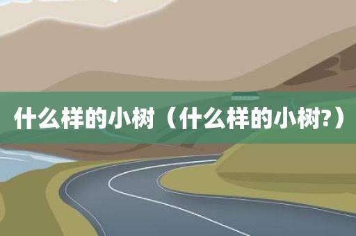什么样的小树（什么样的小树?）