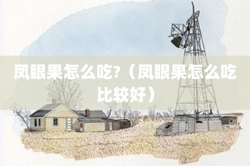凤眼果怎么吃?（凤眼果怎么吃比较好）