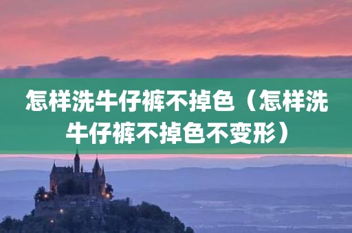 怎样洗牛仔裤不掉色（怎样洗牛仔裤不掉色不变形）