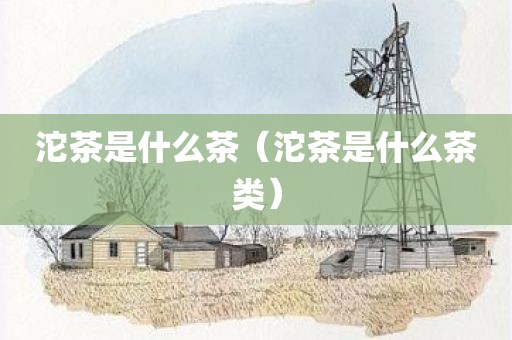 沱茶是什么茶（沱茶是什么茶类）
