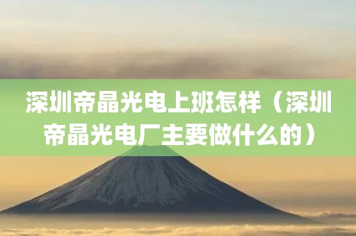 深圳帝晶光电上班怎样（深圳帝晶光电厂主要做什么的）