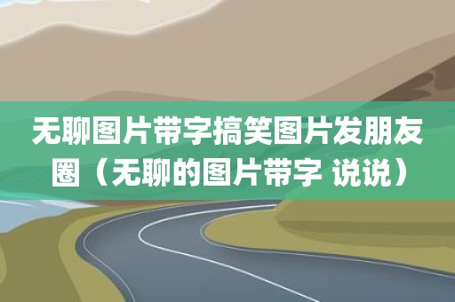 无聊图片带字搞笑图片发朋友圈（无聊的图片带字 说说）