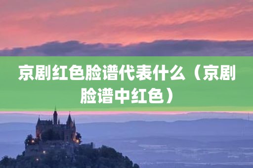 京剧红色脸谱代表什么（京剧脸谱中红色）