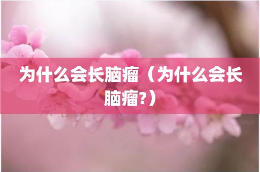 为什么会长脑瘤（为什么会长脑瘤?）