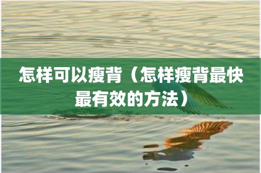 怎样可以瘦背（怎样瘦背最快最有效的方法）