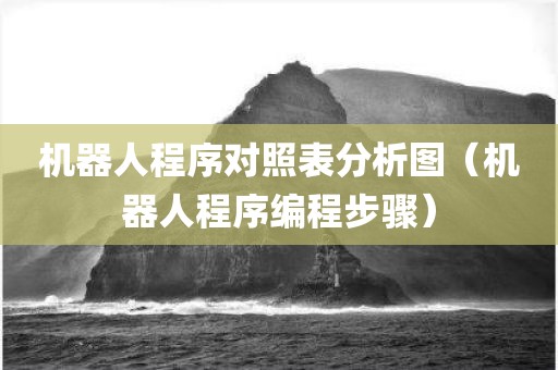 机器人程序对照表分析图（机器人程序编程步骤）