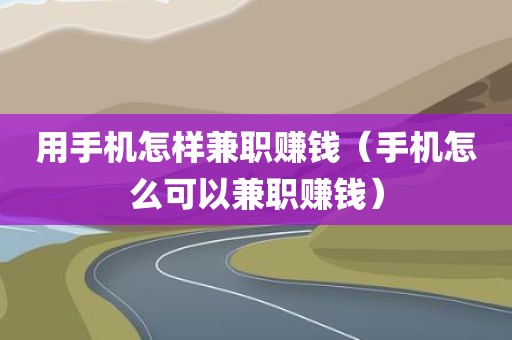 用手机怎样兼职赚钱（手机怎么可以兼职赚钱）