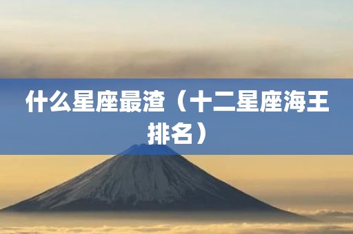 什么星座最渣（十二星座海王排名）