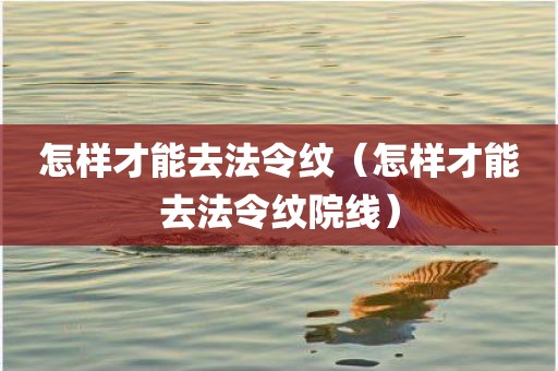 怎样才能去法令纹（怎样才能去法令纹院线）