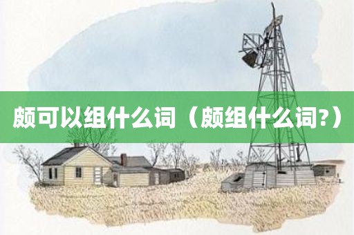 颇可以组什么词（颇组什么词?）