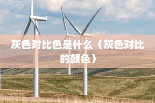 灰色对比色是什么（灰色对比的颜色）