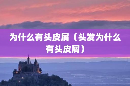 为什么有头皮屑（头发为什么有头皮屑）