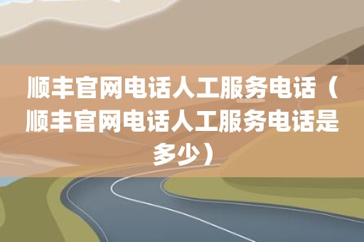 顺丰官网电话人工服务电话（顺丰官网电话人工服务电话是多少）