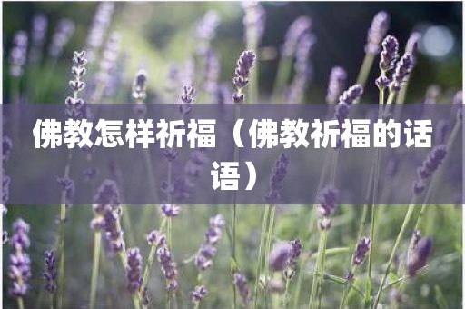 佛教怎样祈福（佛教祈福的话语）