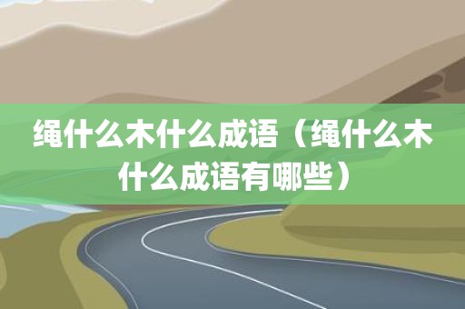 绳什么木什么成语（绳什么木什么成语有哪些）