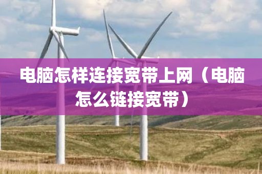 电脑怎样连接宽带上网（电脑怎么链接宽带）