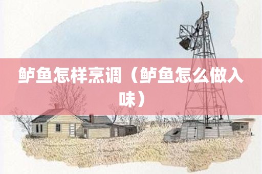 鲈鱼怎样烹调（鲈鱼怎么做入味）