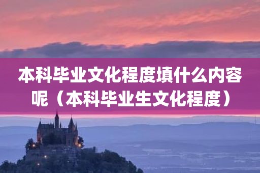 本科毕业文化程度填什么内容呢（本科毕业生文化程度）