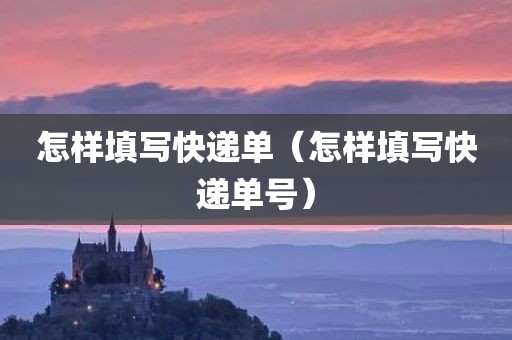 怎样填写快递单（怎样填写快递单号）