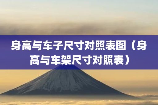 身高与车子尺寸对照表图（身高与车架尺寸对照表）