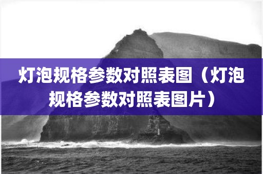 灯泡规格参数对照表图（灯泡规格参数对照表图片）
