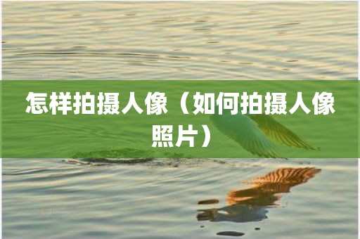 怎样拍摄人像（如何拍摄人像照片）