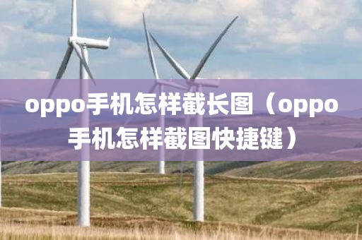 oppo手机怎样截长图（oppo手机怎样截图快捷键）