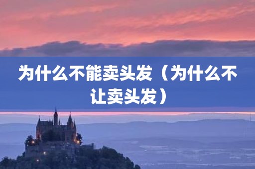 为什么不能卖头发（为什么不让卖头发）