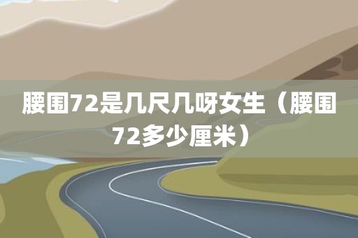 腰围72是几尺几呀女生（腰围72多少厘米）