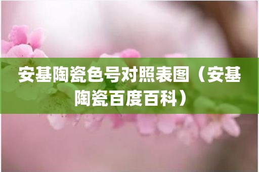 安基陶瓷色号对照表图（安基陶瓷百度百科）