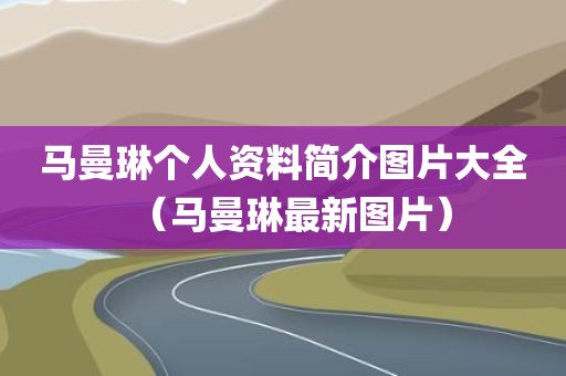 马曼琳个人资料简介图片大全（马曼琳最新图片）