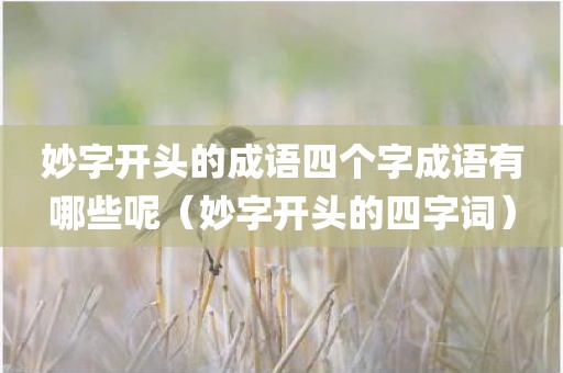 妙字开头的成语四个字成语有哪些呢（妙字开头的四字词）