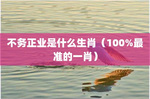 不务正业是什么生肖（100%最准的一肖）