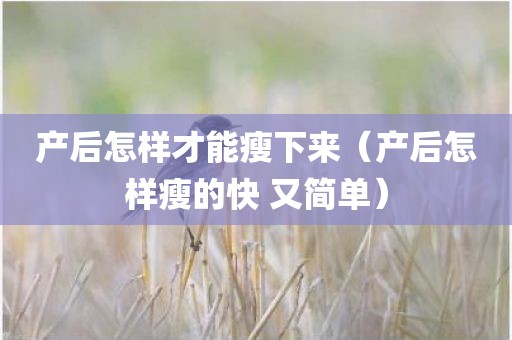 产后怎样才能瘦下来（产后怎样瘦的快 又简单）
