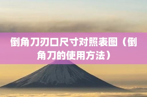 倒角刀刃口尺寸对照表图（倒角刀的使用方法）
