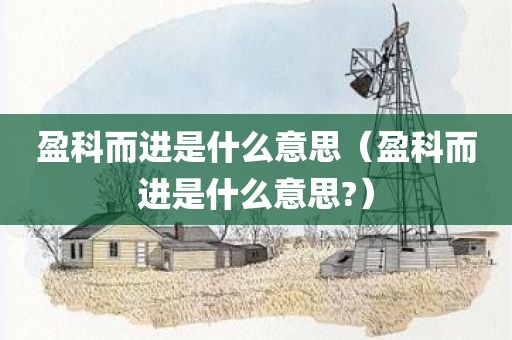 盈科而进是什么意思（盈科而进是什么意思?）